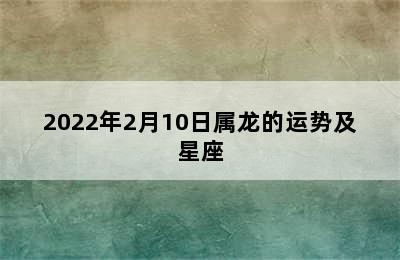 2022年2月10日属龙的运势及星座