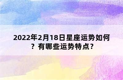 2022年2月18日星座运势如何？有哪些运势特点？