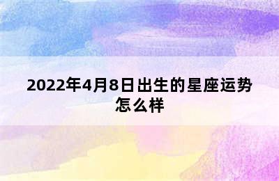 2022年4月8日出生的星座运势怎么样