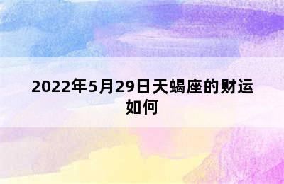 2022年5月29日天蝎座的财运如何