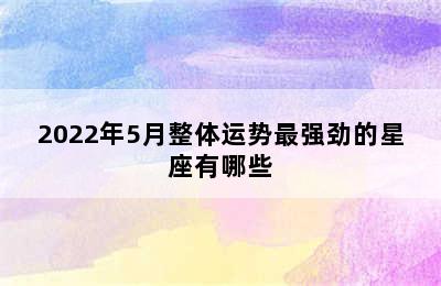 2022年5月整体运势最强劲的星座有哪些