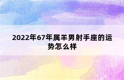 2022年67年属羊男射手座的运势怎么样