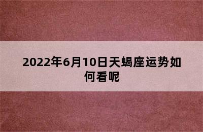 2022年6月10日天蝎座运势如何看呢