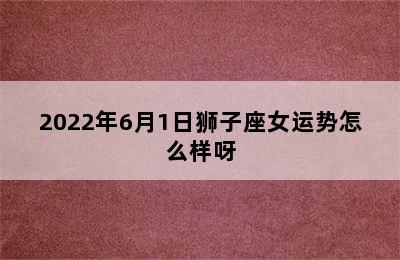 2022年6月1日狮子座女运势怎么样呀