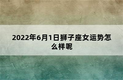 2022年6月1日狮子座女运势怎么样呢