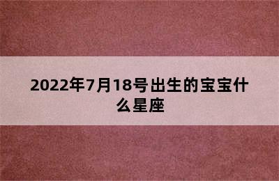 2022年7月18号出生的宝宝什么星座