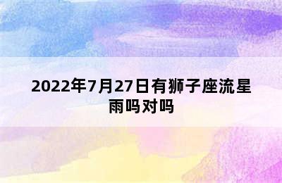 2022年7月27日有狮子座流星雨吗对吗