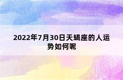 2022年7月30日天蝎座的人运势如何呢