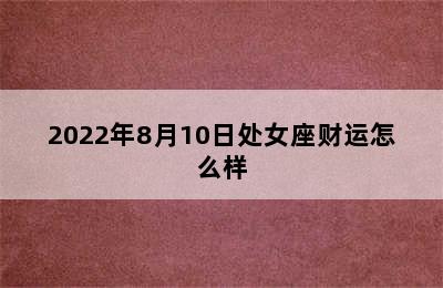 2022年8月10日处女座财运怎么样