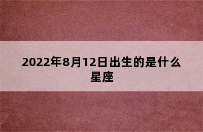 2022年8月12日出生的是什么星座