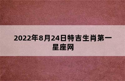 2022年8月24日特吉生肖第一星座网