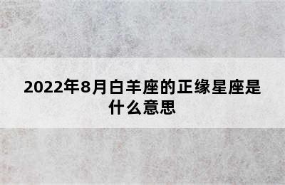 2022年8月白羊座的正缘星座是什么意思