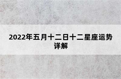 2022年五月十二日十二星座运势详解