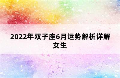 2022年双子座6月运势解析详解女生