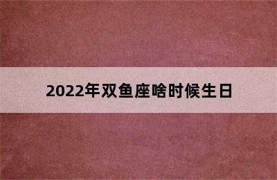 2022年双鱼座啥时候生日