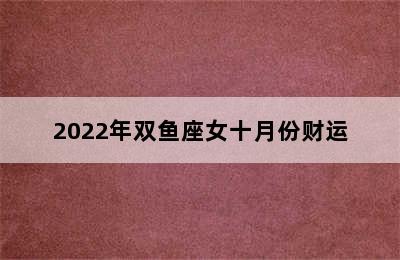 2022年双鱼座女十月份财运