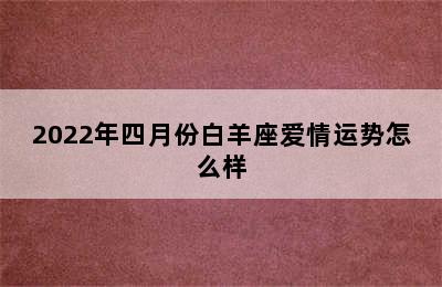 2022年四月份白羊座爱情运势怎么样