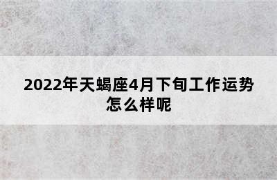 2022年天蝎座4月下旬工作运势怎么样呢