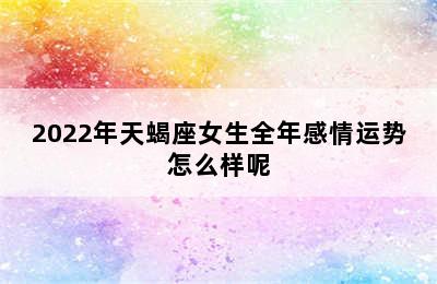 2022年天蝎座女生全年感情运势怎么样呢