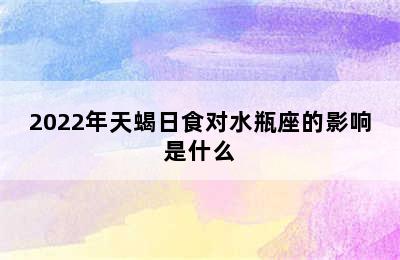 2022年天蝎日食对水瓶座的影响是什么