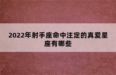 2022年射手座命中注定的真爱星座有哪些