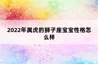 2022年属虎的狮子座宝宝性格怎么样