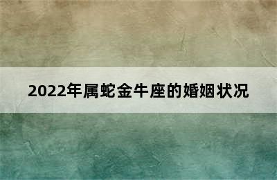 2022年属蛇金牛座的婚姻状况