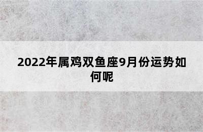 2022年属鸡双鱼座9月份运势如何呢