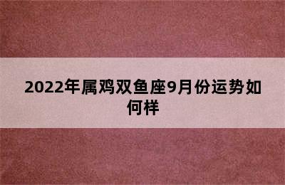 2022年属鸡双鱼座9月份运势如何样