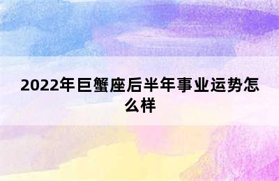 2022年巨蟹座后半年事业运势怎么样