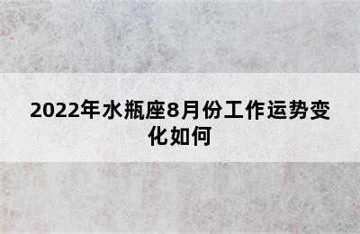 2022年水瓶座8月份工作运势变化如何