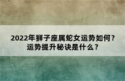 2022年狮子座属蛇女运势如何？运势提升秘诀是什么？