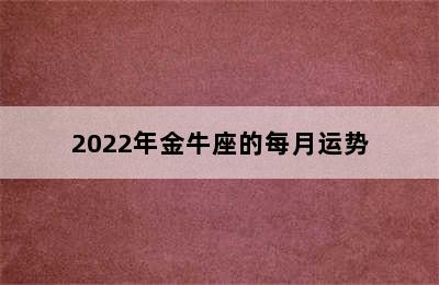 2022年金牛座的每月运势