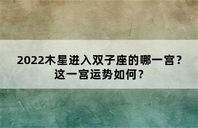 2022木星进入双子座的哪一宫？这一宫运势如何？