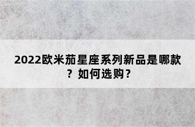 2022欧米茄星座系列新品是哪款？如何选购？