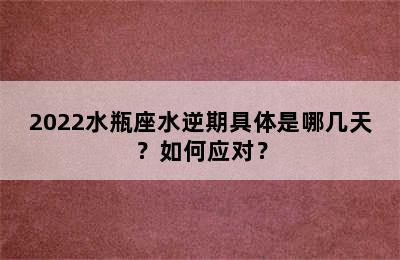 2022水瓶座水逆期具体是哪几天？如何应对？
