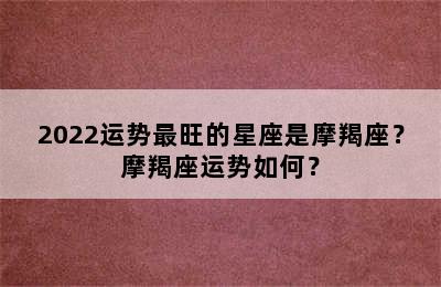 2022运势最旺的星座是摩羯座？摩羯座运势如何？