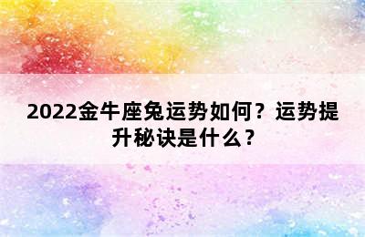 2022金牛座兔运势如何？运势提升秘诀是什么？