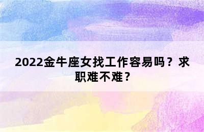 2022金牛座女找工作容易吗？求职难不难？