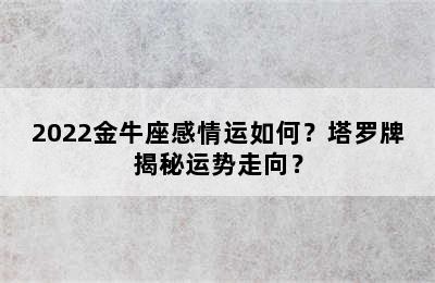 2022金牛座感情运如何？塔罗牌揭秘运势走向？
