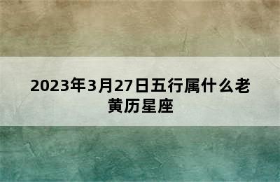 2023年3月27日五行属什么老黄历星座