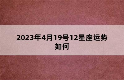 2023年4月19号12星座运势如何