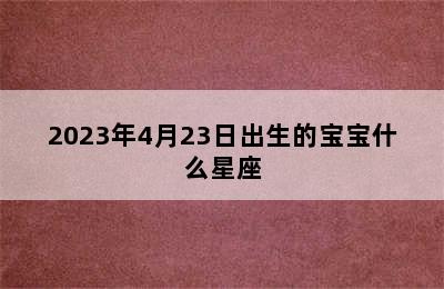 2023年4月23日出生的宝宝什么星座