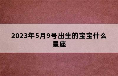 2023年5月9号出生的宝宝什么星座