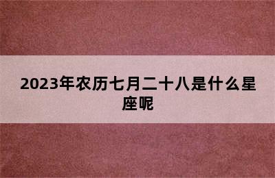 2023年农历七月二十八是什么星座呢