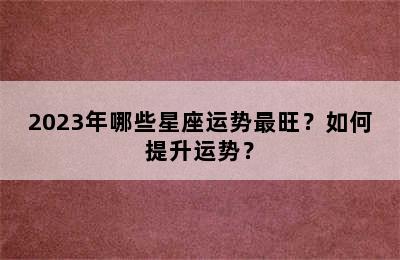 2023年哪些星座运势最旺？如何提升运势？