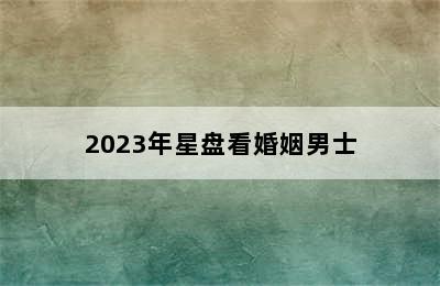 2023年星盘看婚姻男士