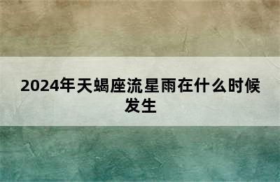 2024年天蝎座流星雨在什么时候发生