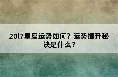 20l7星座运势如何？运势提升秘诀是什么？