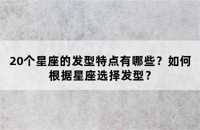 20个星座的发型特点有哪些？如何根据星座选择发型？